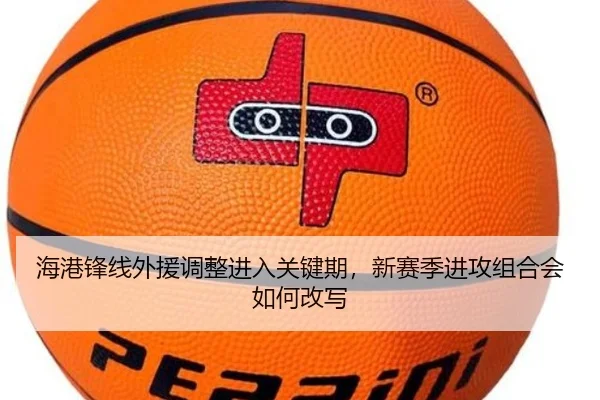 海港锋线外援调整进入关键期，新赛季进攻组合会如何改写